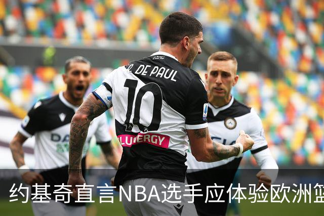 约基奇直言NBA选手应体验欧洲篮球的真实压力